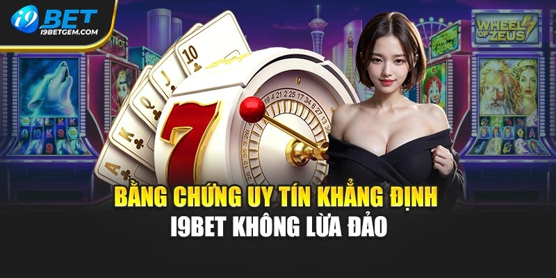 Bằng chứng uy tín khẳng định I9BET không lừa đảo