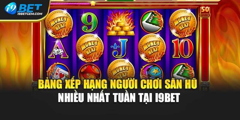 Bảng xếp hạng người chơi săn hũ nhiều nhất tuần tại I9BET