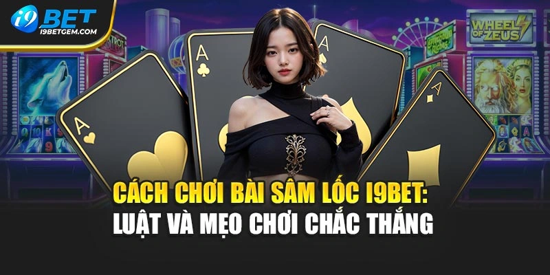 Cách Chơi Bài Sâm Lốc I9bet: Luật Và Mẹo Chơi Chắc Thắng