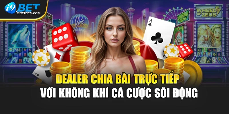 Dealer chia bài trực tiếp với không khí cá cược sôi động