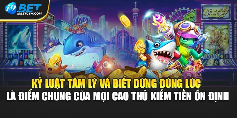 Kỷ luật tâm lý và biết dừng đúng lúc là điểm chung của mọi cao thủ kiếm tiền ổn định