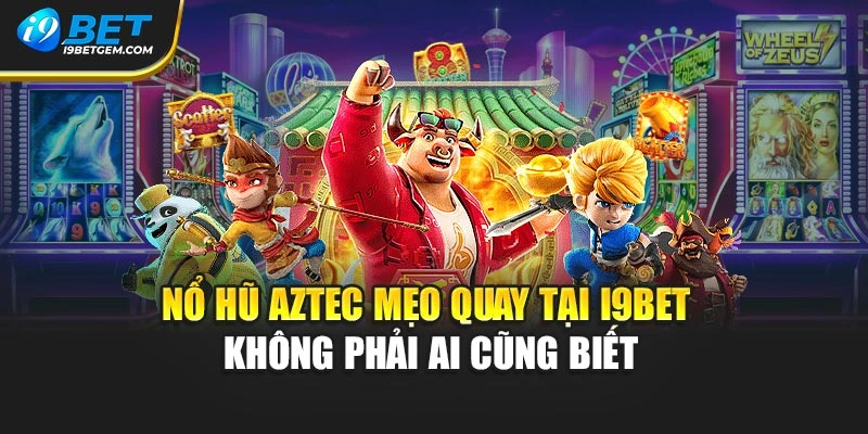 Nổ Hũ Aztec Mẹo Quay Tại I9bet Không Phải Ai Cũng Biết