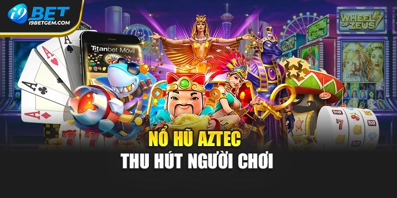 Nổ hũ Aztec thu hút người chơi