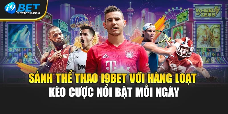 Sảnh thể thao I9BET với hàng loạt kèo cược nổi bật mỗi ngày