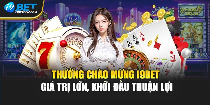 Thưởng chào mừng I9BET giá trị lớn, khởi đầu thuận lợi