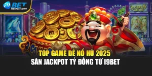 Top Game Dễ Nổ Hũ 2025 - Săn Jackpot Tỷ Đồng Từ I9bet