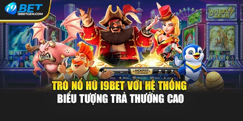 Trò nổ hũ I9BET với hệ thống biểu tượng trả thưởng cao